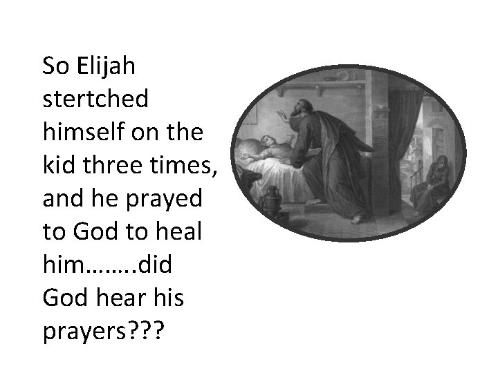 So Elijah stertched himself on the kid three times, and he prayed to God