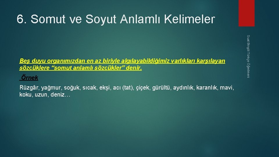 6. Somut ve Soyut Anlamlı Kelimeler Örnek Rüzgâr, yağmur, soğuk, sıcak, ekşi, acı (tat),