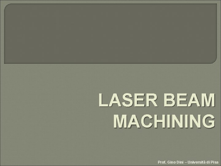 LASER BEAM MACHINING Prof. Gino Dini – Università di Pisa 