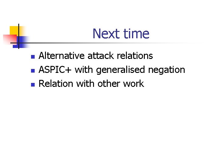 Next time n n n Alternative attack relations ASPIC+ with generalised negation Relation with