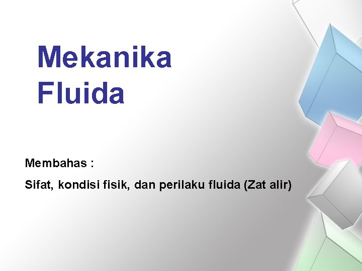 Mekanika Fluida Membahas : Sifat, kondisi fisik, dan perilaku fluida (Zat alir) 