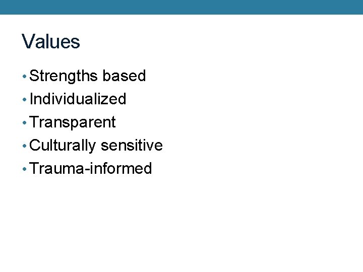 Values • Strengths based • Individualized • Transparent • Culturally sensitive • Trauma-informed 