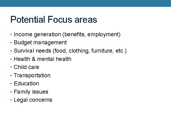Potential Focus areas • Income generation (benefits, employment) • Budget management • Survival needs