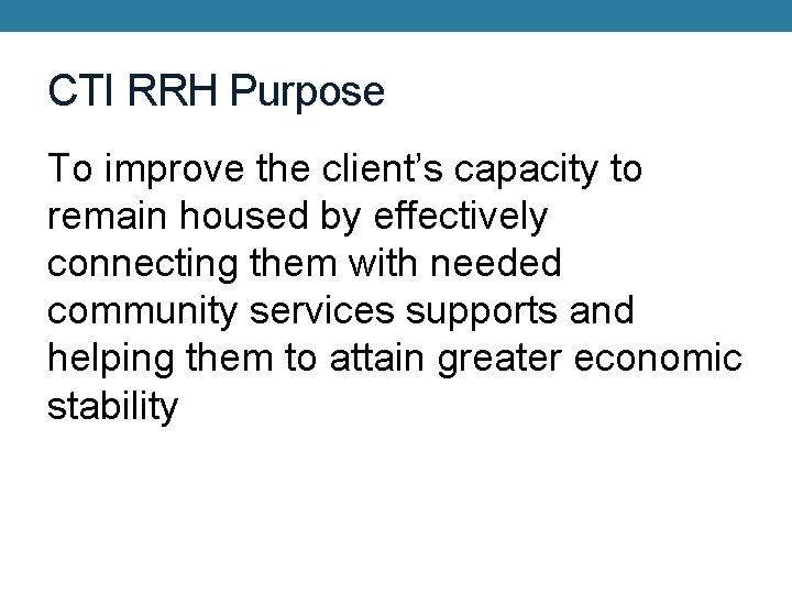 CTI RRH Purpose To improve the client’s capacity to remain housed by effectively connecting