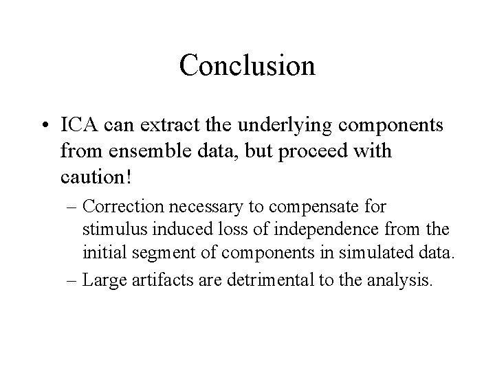 Conclusion • ICA can extract the underlying components from ensemble data, but proceed with