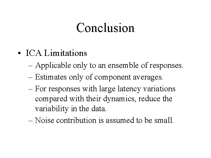 Conclusion • ICA Limitations – Applicable only to an ensemble of responses. – Estimates