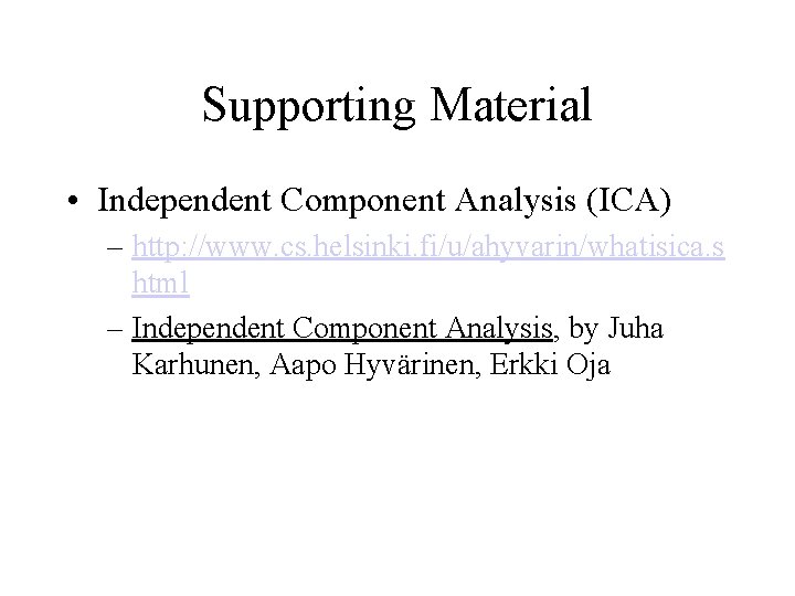 Supporting Material • Independent Component Analysis (ICA) – http: //www. cs. helsinki. fi/u/ahyvarin/whatisica. s