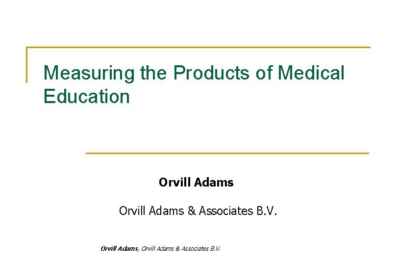 Measuring the Products of Medical Education Orvill Adams & Associates B. V. Orvill Adams,
