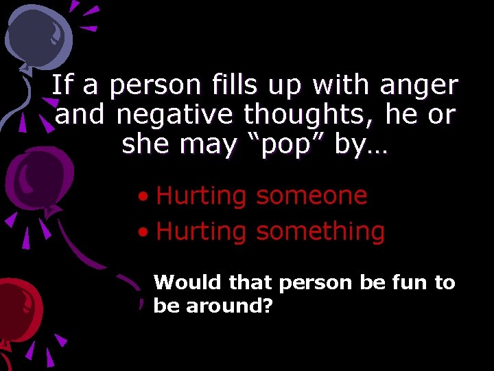 If a person fills up with anger and negative thoughts, he or she may