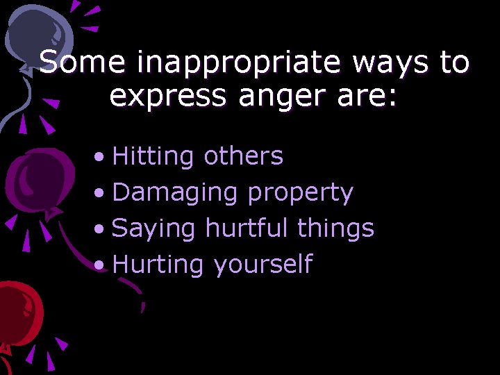 Some inappropriate ways to express anger are: • Hitting others • Damaging property •