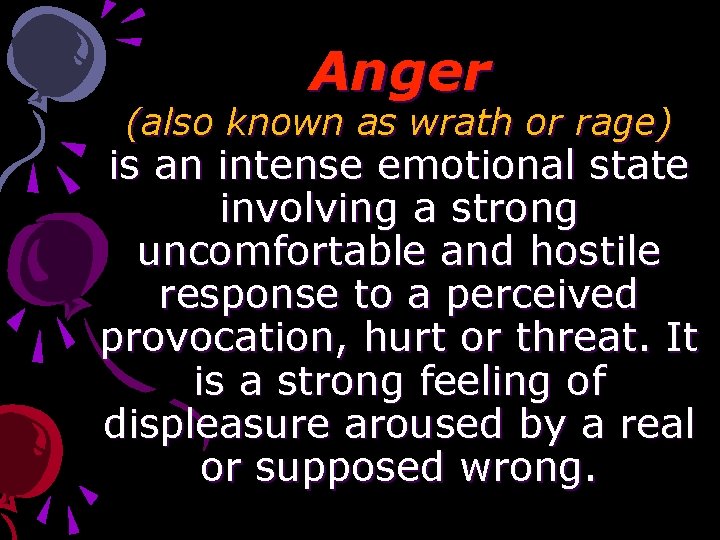 Anger (also known as wrath or rage) is an intense emotional state involving a