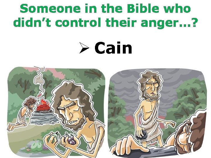 Someone in the Bible who didn’t control their anger…? Ø Cain 