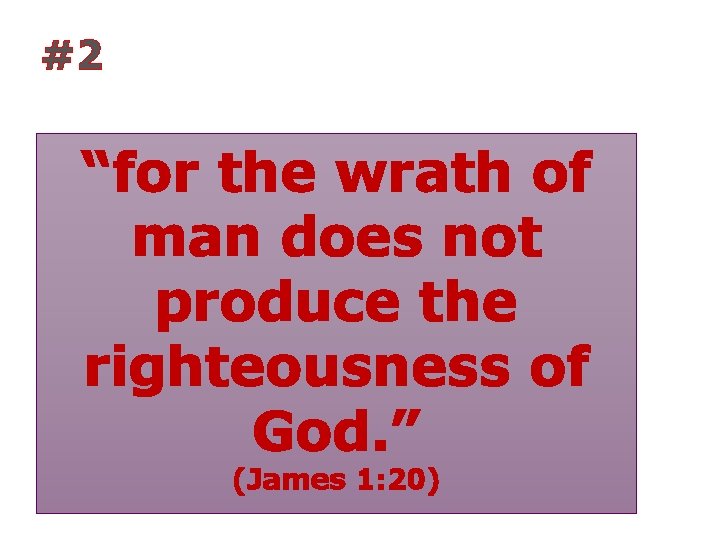 #2 “for the wrath of man does not produce the righteousness of God. ”