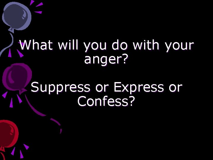 What will you do with your anger? Suppress or Express or Confess? 