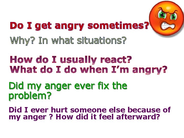 Do I get angry sometimes? Why? In what situations? Did my anger ever fix