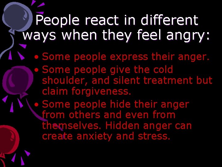 People react in different ways when they feel angry: • Some people express their