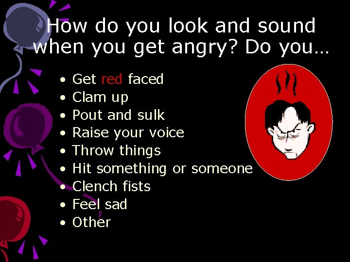 How do you look and sound when you get angry? Do you… • •