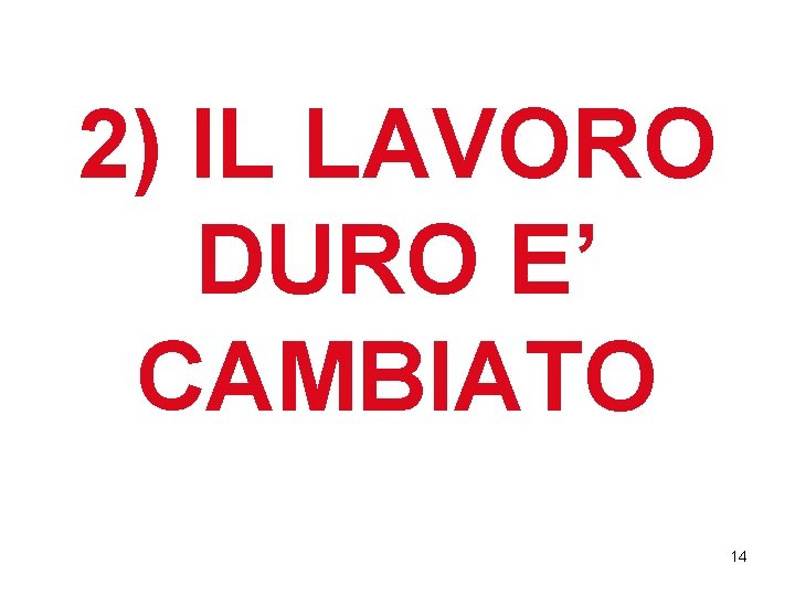 2) IL LAVORO DURO E’ CAMBIATO 14 2) IL LAVORO DURO E’ CAMBIATO 14