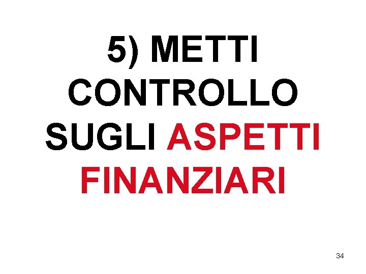 5) METTI CONTROLLO SUGLI ASPETTI FINANZIARI 34 5) METTI CONTROLLO SUGLI ASPETTI FINANZIARI 34