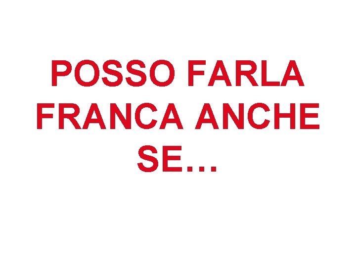 POSSO FARLA FRANCA ANCHE SE… POSSO FARLA FRANCA ANCHE SE…