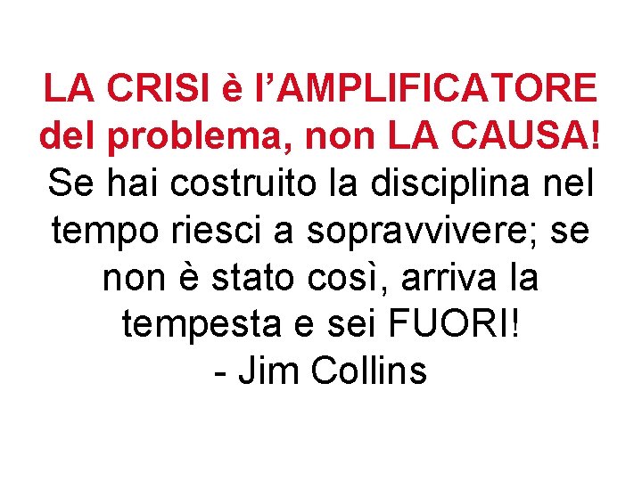 LA CRISI è l’AMPLIFICATORE del problema, non LA CAUSA! Se hai costruito la disciplina LA CRISI è l’AMPLIFICATORE del problema, non LA CAUSA! Se hai costruito la disciplina