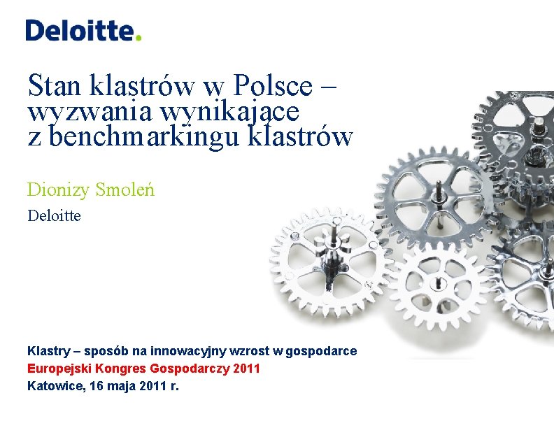 Stan klastrów w Polsce – wyzwania wynikające z benchmarkingu klastrów Dionizy Smoleń Deloitte Klastry