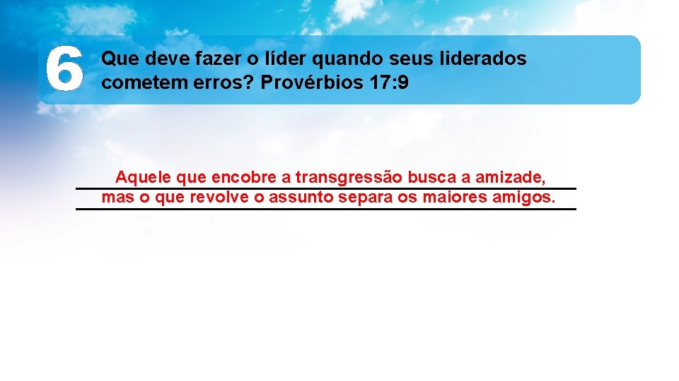 6 Que deve fazer o líder quando seus liderados cometem erros? Provérbios 17: 9