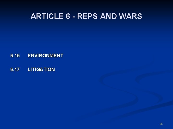 ARTICLE 6 - REPS AND WARS 6. 16 ENVIRONMENT 6. 17 LITIGATION 26 