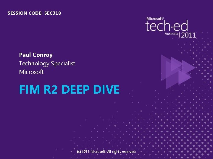 SESSION CODE: SEC 318 Paul Conroy Technology Specialist Microsoft FIM R 2 DEEP DIVE