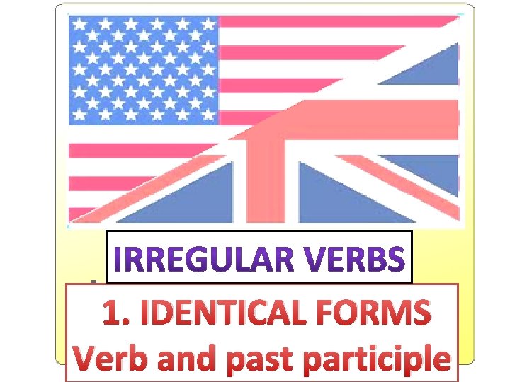 1. IDENTICAL FORMS Verb and past participle 