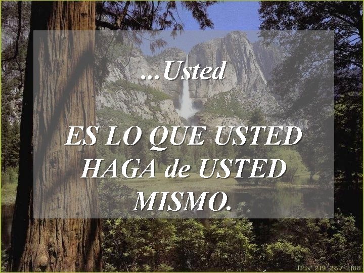 . . . Usted ES LO QUE USTED HAGA de USTED MISMO. 