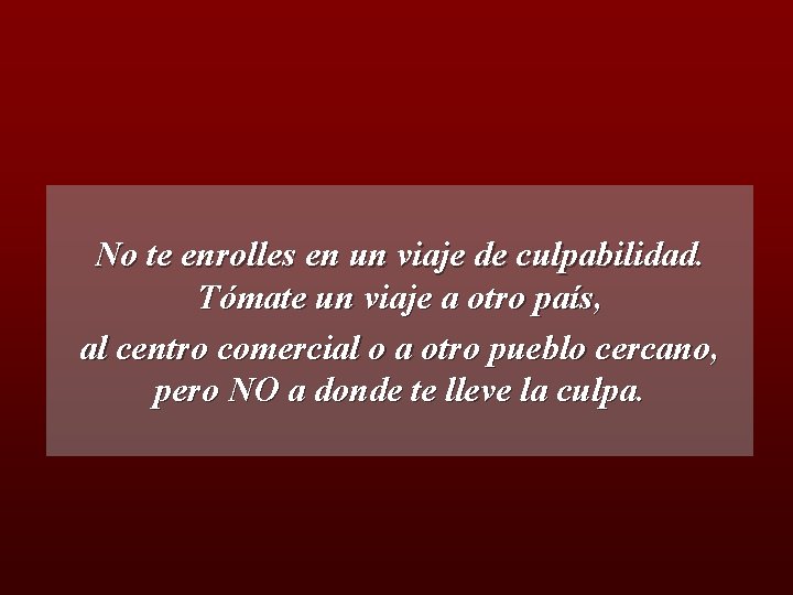 No te enrolles en un viaje de culpabilidad. Tómate un viaje a otro país,