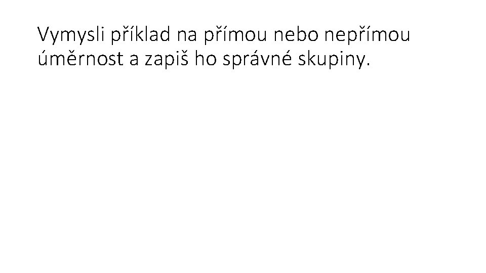 Vymysli příklad na přímou nebo nepřímou úměrnost a zapiš ho správné skupiny. 