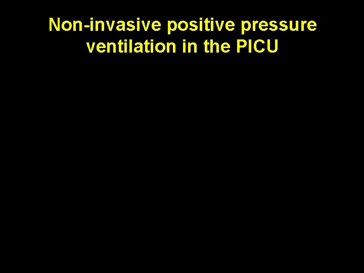Non-invasive positive pressure ventilation in the PICU Non-invasive positive pressure ventilation in the PICU
