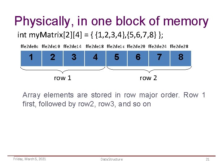 Physically, in one block of memory int my. Matrix[2][4] = { {1, 2, 3,