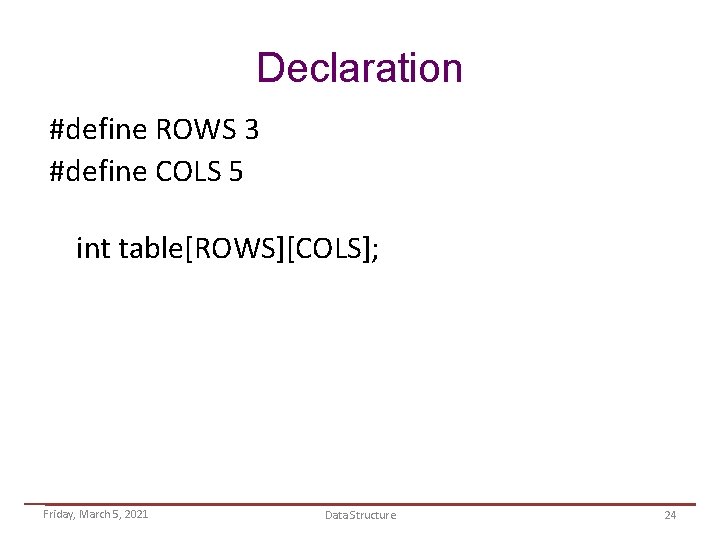 Declaration #define ROWS 3 #define COLS 5 int table[ROWS][COLS]; Friday, March 5, 2021 Data