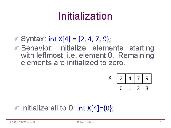 Initialization Syntax: int X[4] = {2, 4, 7, 9}; Behavior: initialize elements starting with