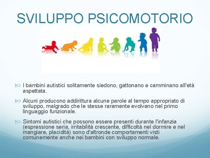 SVILUPPO PSICOMOTORIO I bambini autistici solitamente siedono, gattonano e camminano all'età aspettata. Alcuni producono