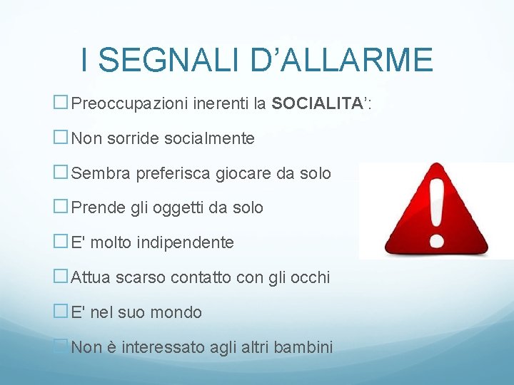 I SEGNALI D’ALLARME �Preoccupazioni inerenti la SOCIALITA’: �Non sorride socialmente �Sembra preferisca giocare da