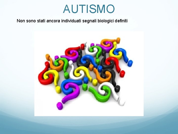 AUTISMO Non sono stati ancora individuati segnali biologici definiti 