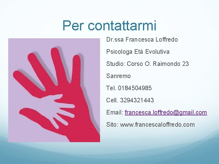 Per contattarmi Dr. ssa Francesca Loffredo Psicologa Età Evolutiva Studio: Corso O. Raimondo 23