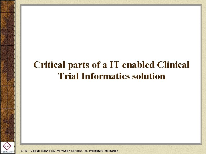 Critical parts of a IT enabled Clinical Trial Informatics solution CTIS – Capital Technology