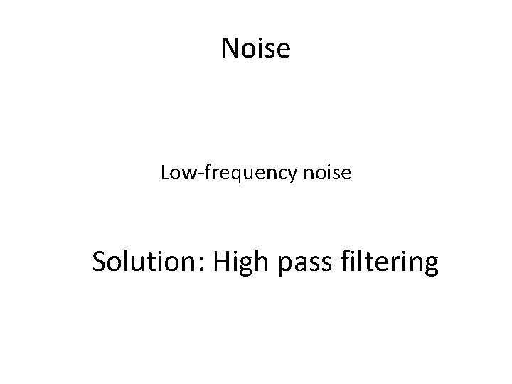 Noise Low-frequency noise Solution: High pass filtering 