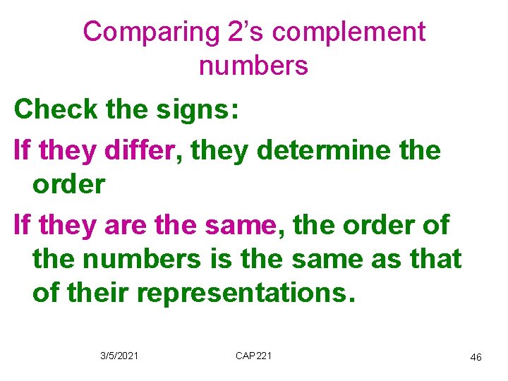 Comparing 2’s complement numbers Check the signs: If they differ, they determine the order