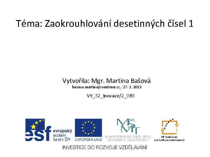 Téma: Zaokrouhlování desetinných čísel 1 Vytvořila: Mgr. Martina Bašová basova. martina@centrum. cz , 27.