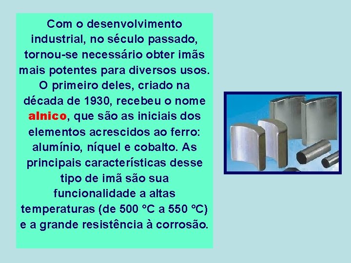 Com o desenvolvimento industrial, no século passado, tornou-se necessário obter imãs mais potentes para