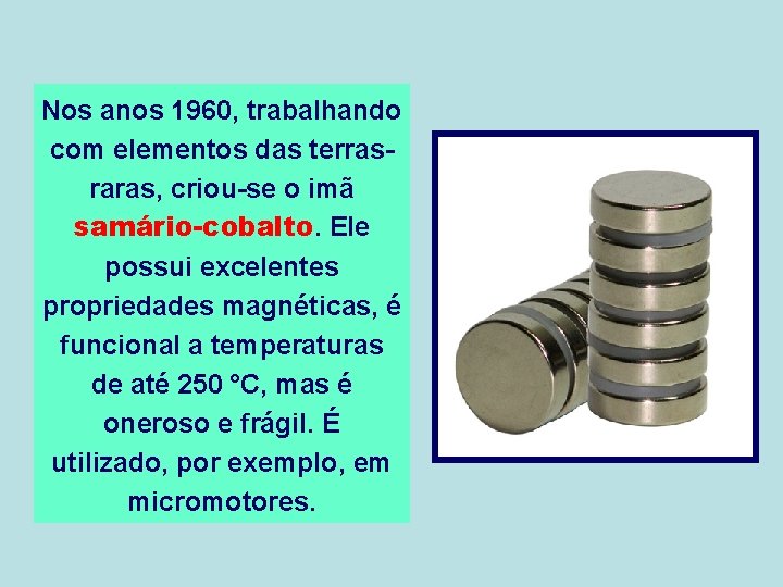 Nos anos 1960, trabalhando com elementos das terrasraras, criou-se o imã samário-cobalto. Ele possui