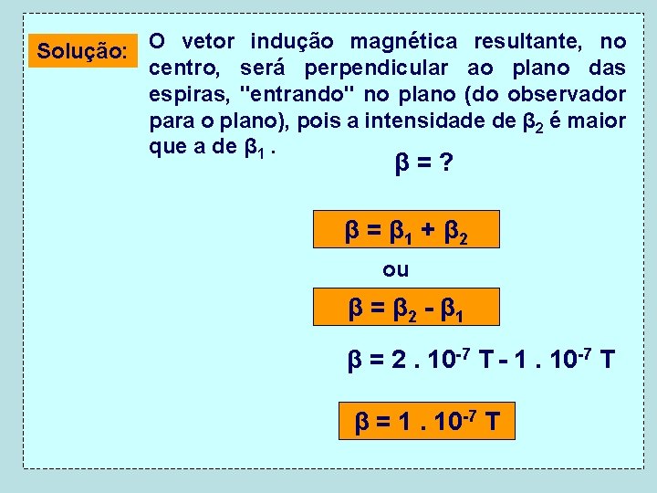 Solução: O vetor indução magnética resultante, no centro, será perpendicular ao plano das espiras,