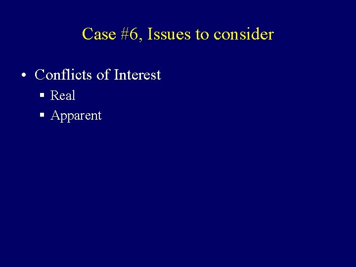 Case #6, Issues to consider • Conflicts of Interest § Real § Apparent 