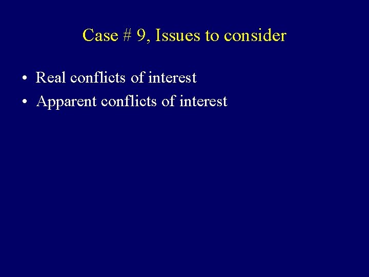 Case # 9, Issues to consider • Real conflicts of interest • Apparent conflicts